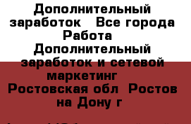 Дополнительный заработок - Все города Работа » Дополнительный заработок и сетевой маркетинг   . Ростовская обл.,Ростов-на-Дону г.